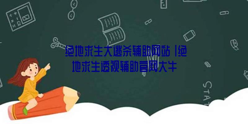 「绝地求生大逃杀辅助网站」|绝地求生透视辅助官网大牛